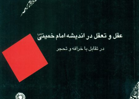 عقل و تعقل در اندیشه امام خمینی(س) در تقابل با خرافه و تحجر