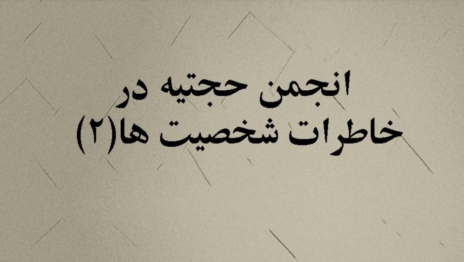انجمن حجتیه در خاطرات شخصیتها – قسمت دوم