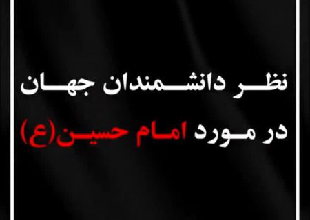 نظر برخی دانشمندان جهان درمورد امام حسین (ع)